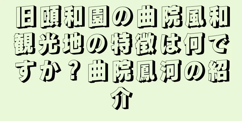旧頤和園の曲院風和観光地の特徴は何ですか？曲院鳳河の紹介