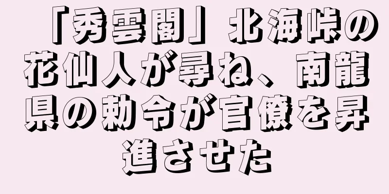「秀雲閣」北海峠の花仙人が尋ね、南龍県の勅令が官僚を昇進させた