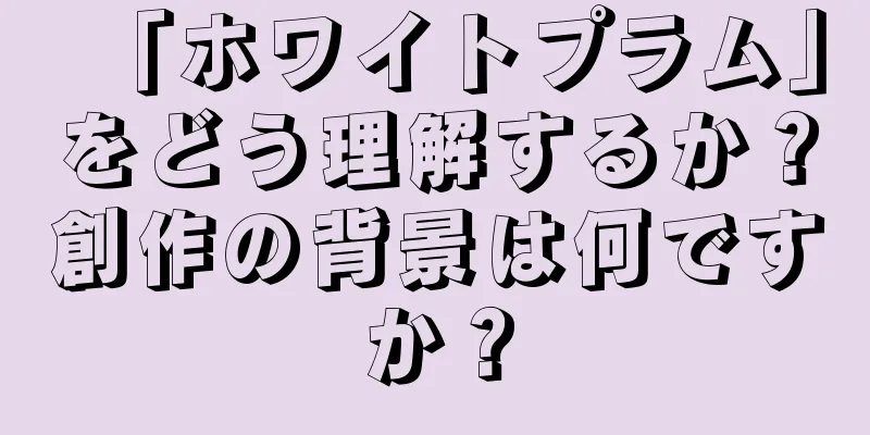 「ホワイトプラム」をどう理解するか？創作の背景は何ですか？
