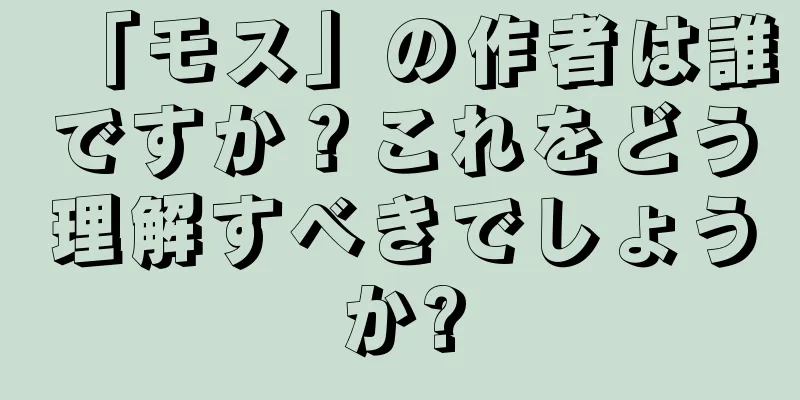 「モス」の作者は誰ですか？これをどう理解すべきでしょうか?