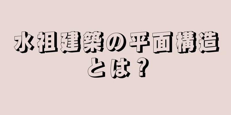 水祖建築の平面構造とは？