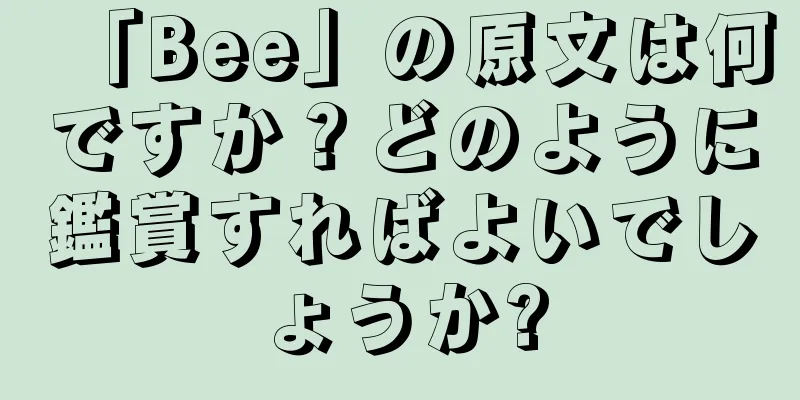 「Bee」の原文は何ですか？どのように鑑賞すればよいでしょうか?