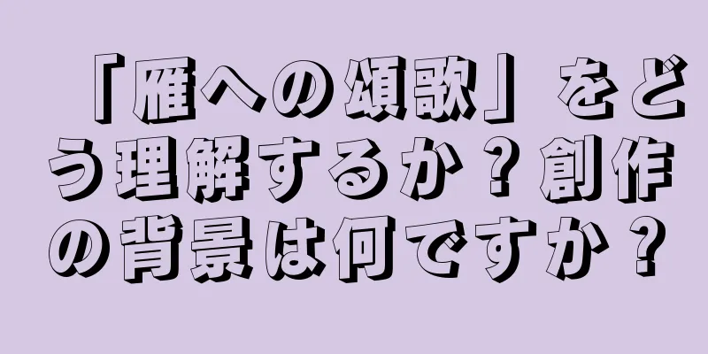 「雁への頌歌」をどう理解するか？創作の背景は何ですか？
