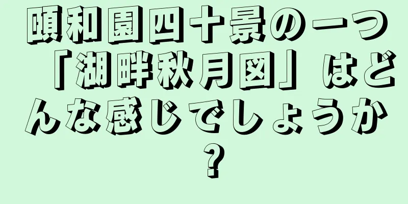 頤和園四十景の一つ「湖畔秋月図」はどんな感じでしょうか？