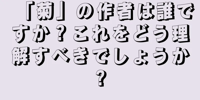 「菊」の作者は誰ですか？これをどう理解すべきでしょうか?