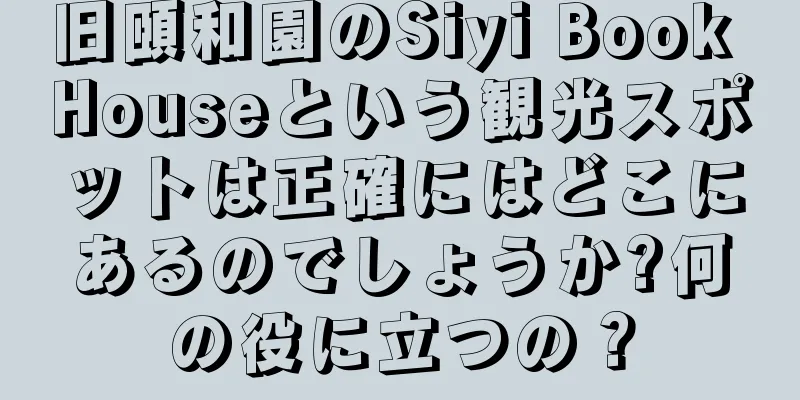 旧頤和園のSiyi Book Houseという観光スポットは正確にはどこにあるのでしょうか?何の役に立つの？