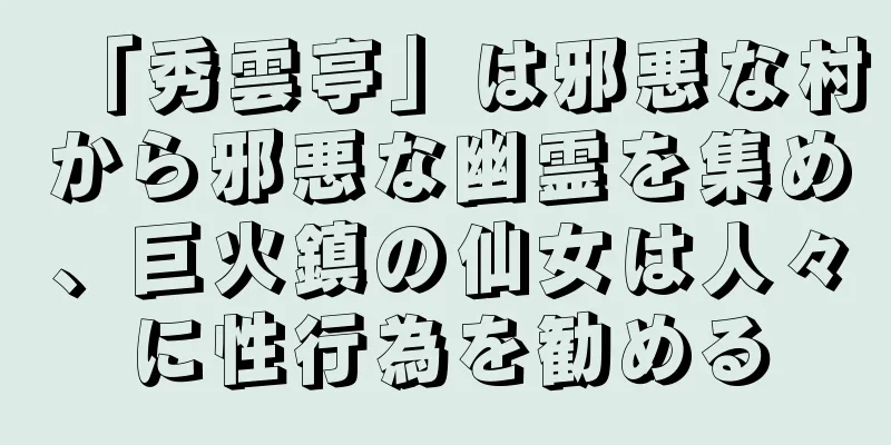 「秀雲亭」は邪悪な村から邪悪な幽霊を集め、巨火鎮の仙女は人々に性行為を勧める