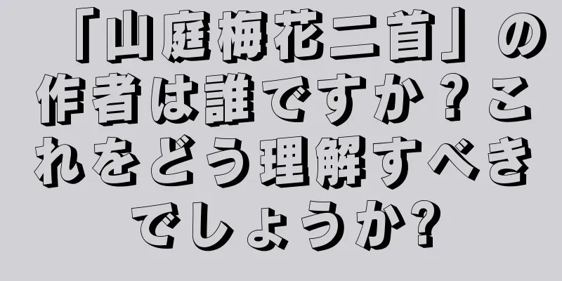 「山庭梅花二首」の作者は誰ですか？これをどう理解すべきでしょうか?