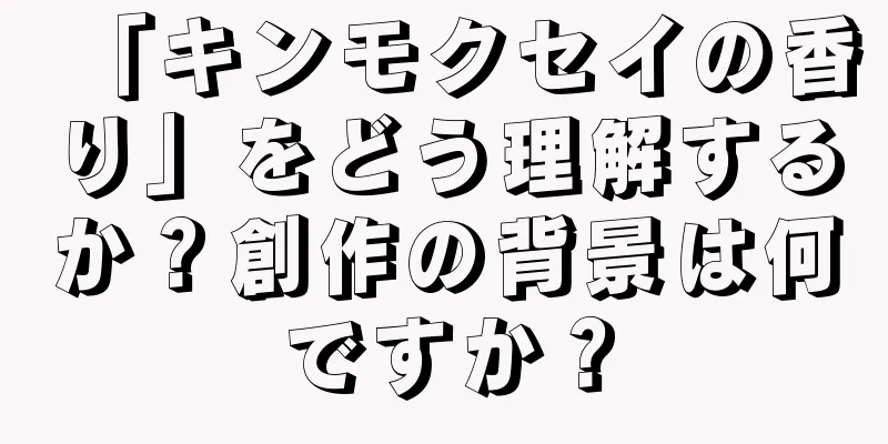「キンモクセイの香り」をどう理解するか？創作の背景は何ですか？