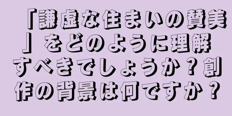 「謙虚な住まいの賛美」をどのように理解すべきでしょうか？創作の背景は何ですか？