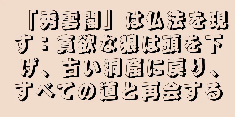 「秀雲閣」は仏法を現す：貪欲な狼は頭を下げ、古い洞窟に戻り、すべての道と再会する