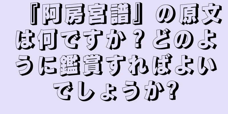 『阿房宮譜』の原文は何ですか？どのように鑑賞すればよいでしょうか?