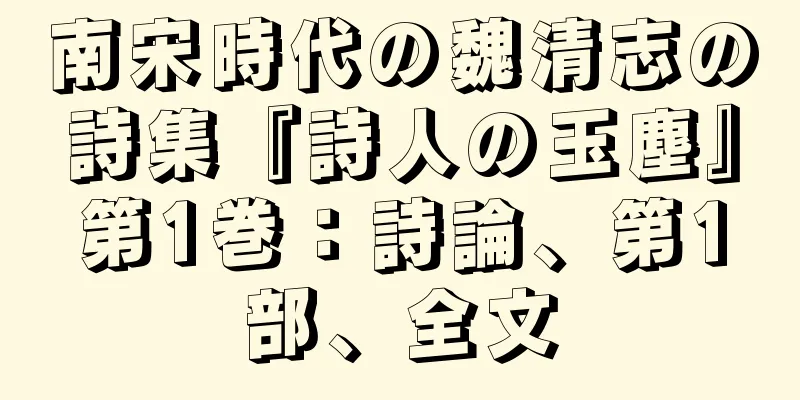 南宋時代の魏清志の詩集『詩人の玉塵』第1巻：詩論、第1部、全文