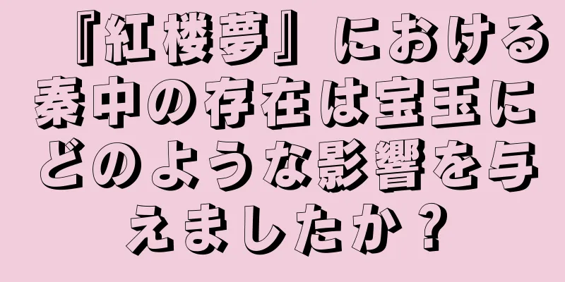 『紅楼夢』における秦中の存在は宝玉にどのような影響を与えましたか？