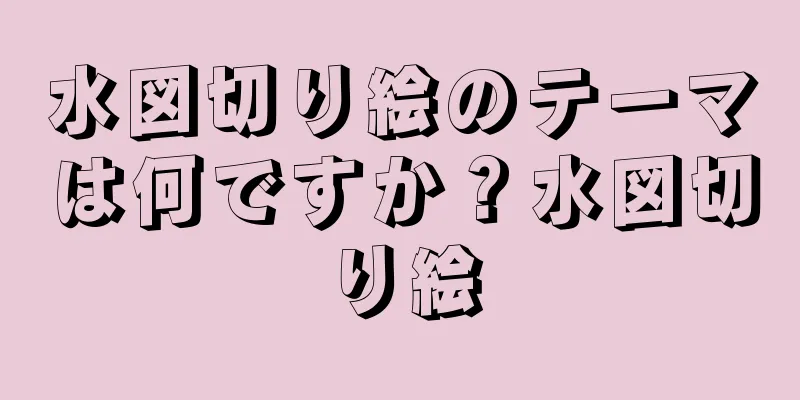 水図切り絵のテーマは何ですか？水図切り絵