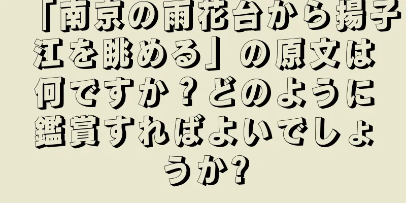 「南京の雨花台から揚子江を眺める」の原文は何ですか？どのように鑑賞すればよいでしょうか?