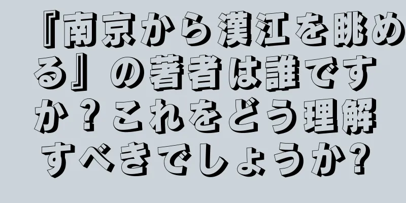 『南京から漢江を眺める』の著者は誰ですか？これをどう理解すべきでしょうか?