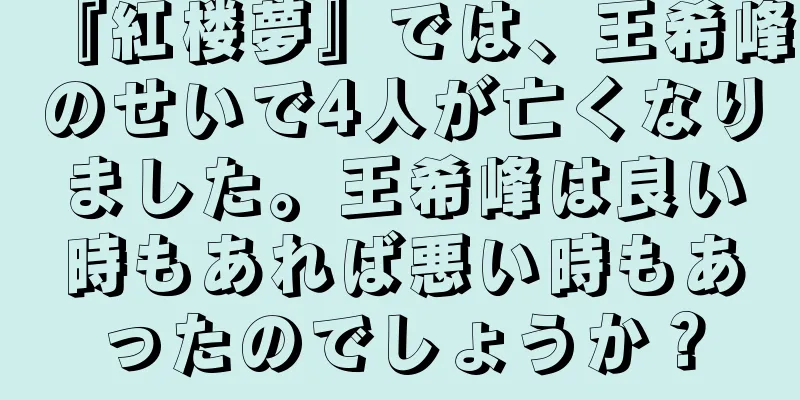 『紅楼夢』では、王希峰のせいで4人が亡くなりました。王希峰は良い時もあれば悪い時もあったのでしょうか？