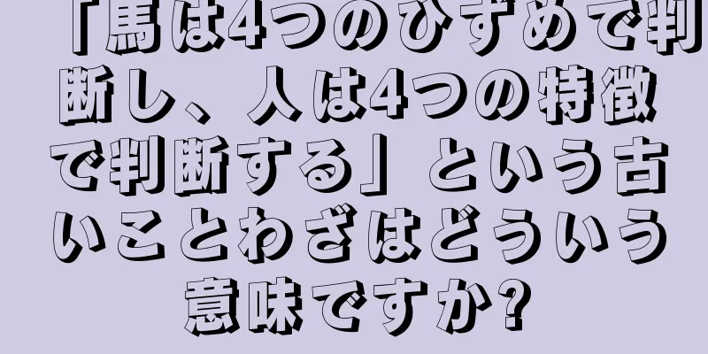 「馬は4つのひずめで判断し、人は4つの特徴で判断する」という古いことわざはどういう意味ですか?