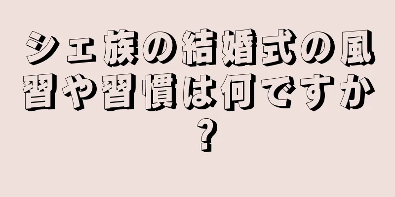 シェ族の結婚式の風習や習慣は何ですか？