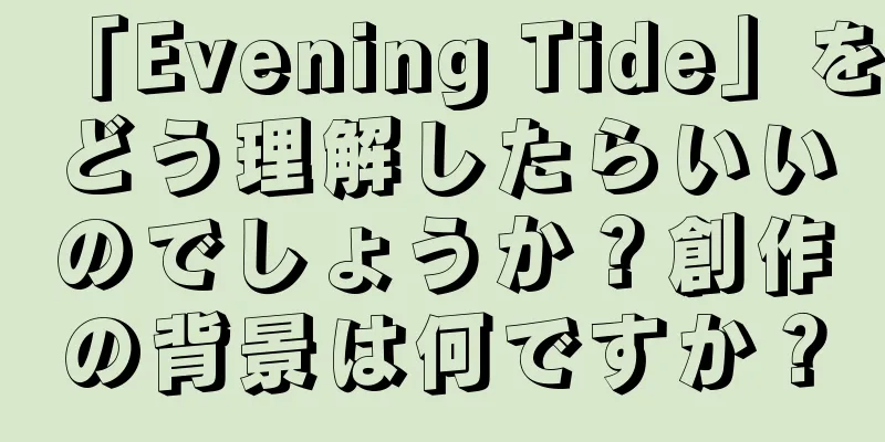 「Evening Tide」をどう理解したらいいのでしょうか？創作の背景は何ですか？