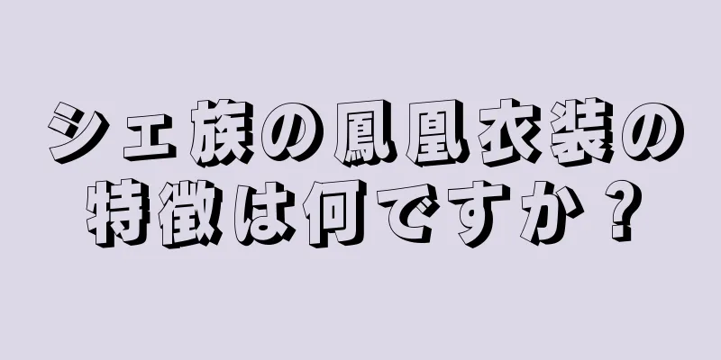 シェ族の鳳凰衣装の特徴は何ですか？