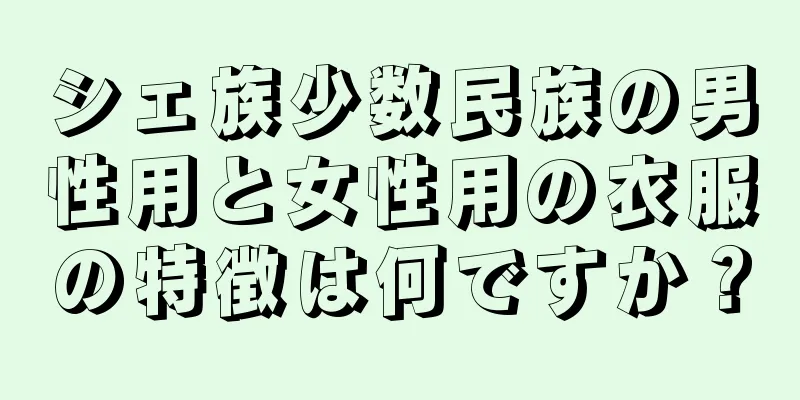 シェ族少数民族の男性用と女性用の衣服の特徴は何ですか？