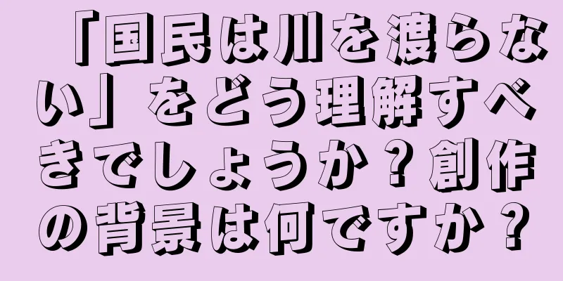 「国民は川を渡らない」をどう理解すべきでしょうか？創作の背景は何ですか？