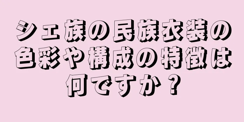 シェ族の民族衣装の色彩や構成の特徴は何ですか？