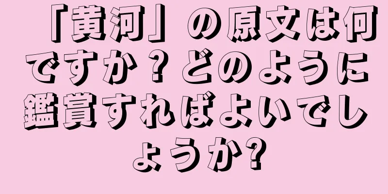 「黄河」の原文は何ですか？どのように鑑賞すればよいでしょうか?