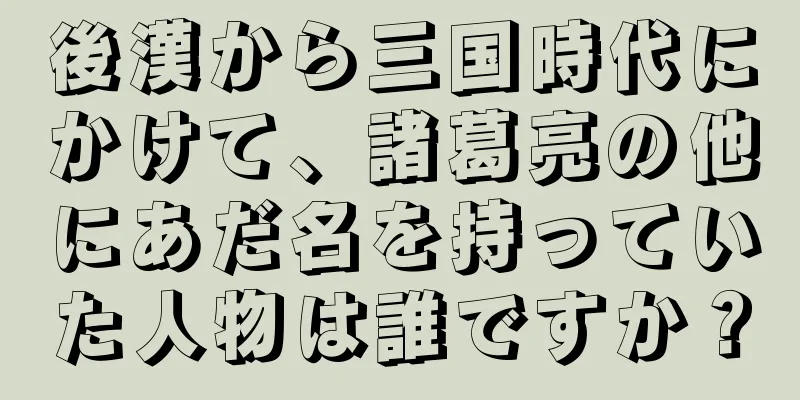 後漢から三国時代にかけて、諸葛亮の他にあだ名を持っていた人物は誰ですか？