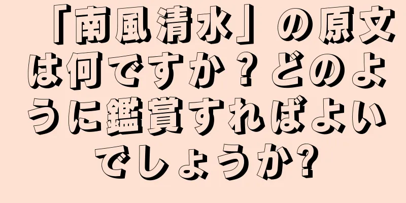 「南風清水」の原文は何ですか？どのように鑑賞すればよいでしょうか?