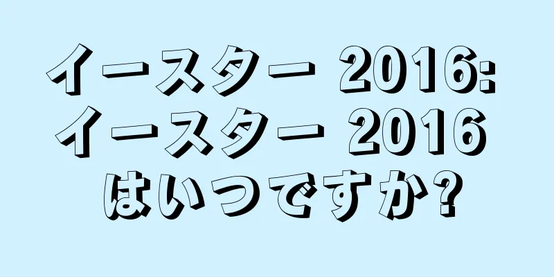 イースター 2016: イースター 2016 はいつですか?