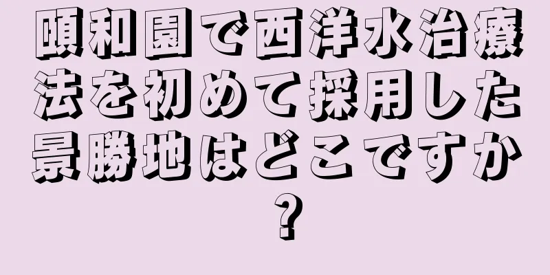 頤和園で西洋水治療法を初めて採用した景勝地はどこですか？