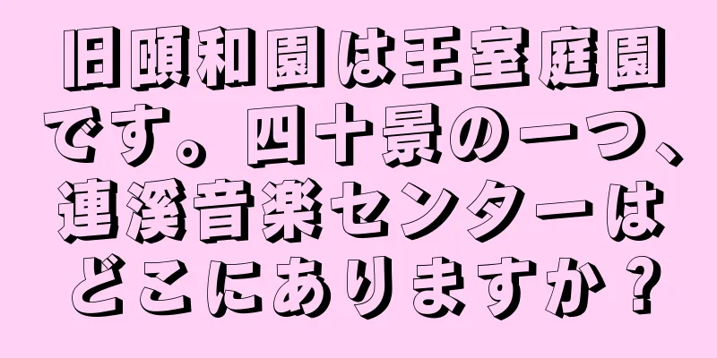 旧頤和園は王室庭園です。四十景の一つ、連溪音楽センターはどこにありますか？