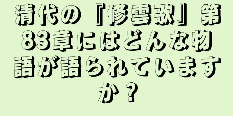 清代の『修雲歌』第83章にはどんな物語が語られていますか？