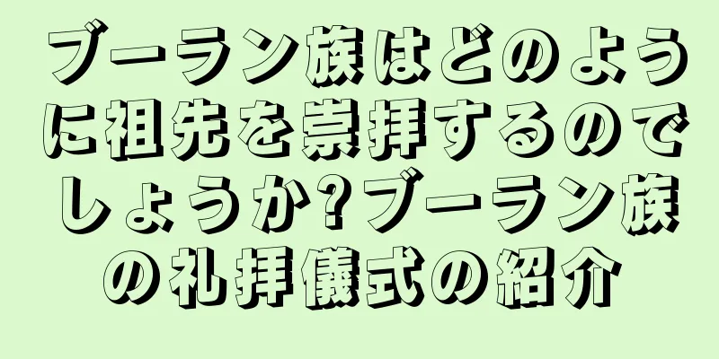 ブーラン族はどのように祖先を崇拝するのでしょうか?ブーラン族の礼拝儀式の紹介