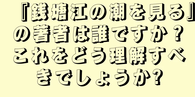 『銭塘江の潮を見る』の著者は誰ですか？これをどう理解すべきでしょうか?