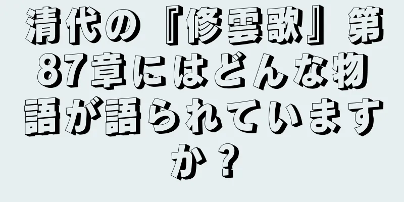 清代の『修雲歌』第87章にはどんな物語が語られていますか？