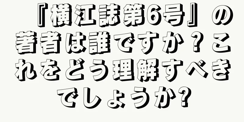 『横江誌第6号』の著者は誰ですか？これをどう理解すべきでしょうか?