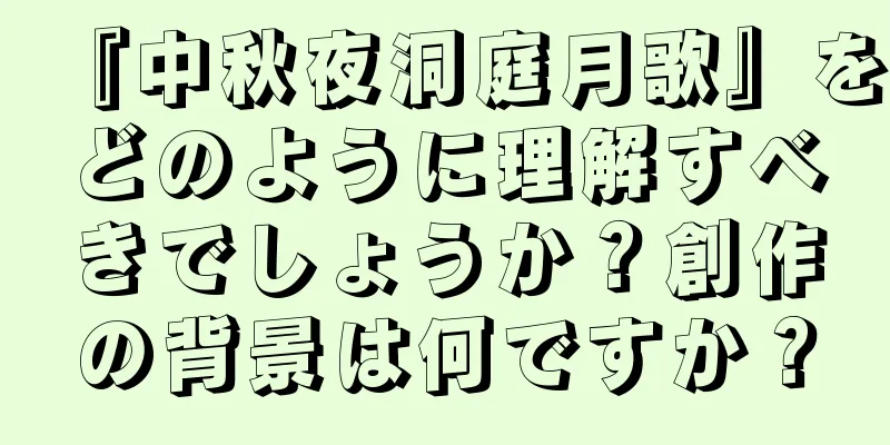 『中秋夜洞庭月歌』をどのように理解すべきでしょうか？創作の背景は何ですか？