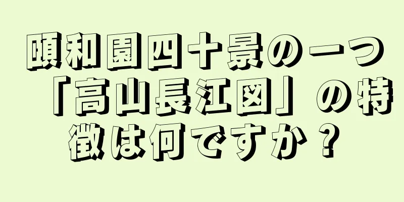 頤和園四十景の一つ「高山長江図」の特徴は何ですか？