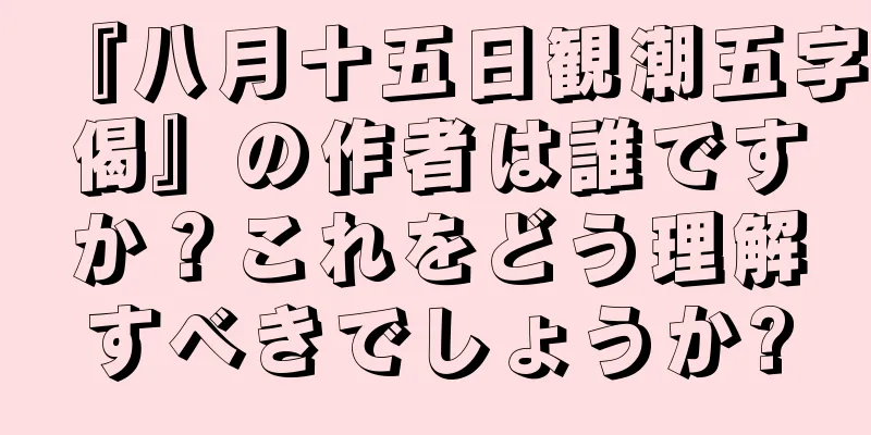 『八月十五日観潮五字偈』の作者は誰ですか？これをどう理解すべきでしょうか?