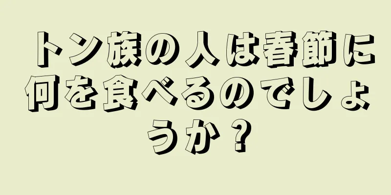 トン族の人は春節に何を食べるのでしょうか？