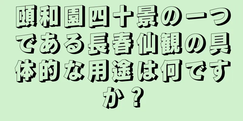 頤和園四十景の一つである長春仙観の具体的な用途は何ですか？