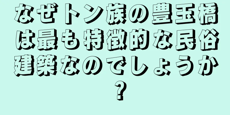 なぜトン族の豊玉橋は最も特徴的な民俗建築なのでしょうか？