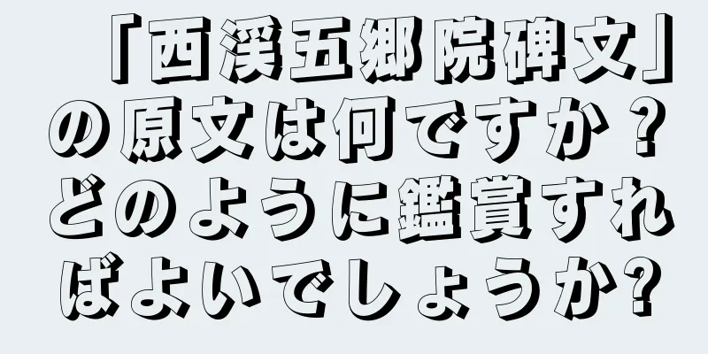「西渓五郷院碑文」の原文は何ですか？どのように鑑賞すればよいでしょうか?