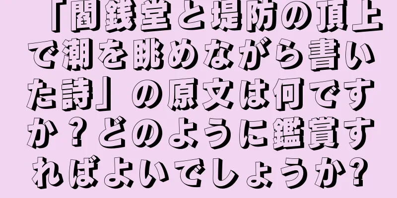 「閻銭堂と堤防の頂上で潮を眺めながら書いた詩」の原文は何ですか？どのように鑑賞すればよいでしょうか?