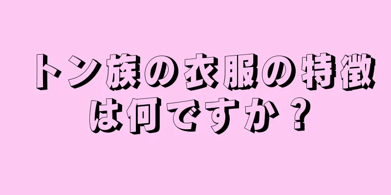トン族の衣服の特徴は何ですか？