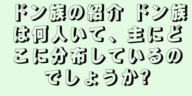 ドン族の紹介 ドン族は何人いて、主にどこに分布しているのでしょうか?